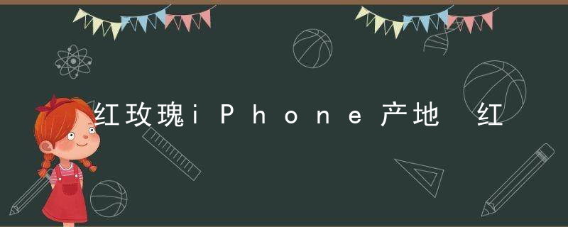 红玫瑰iPhone产地 红玫瑰苹果有国产的吗